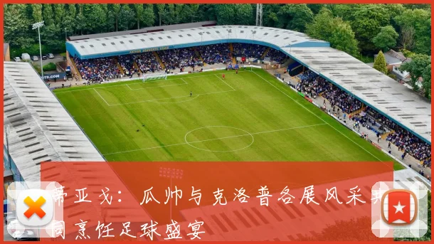 蒂亚戈：瓜帅与克洛普各展风采共同烹饪足球盛宴