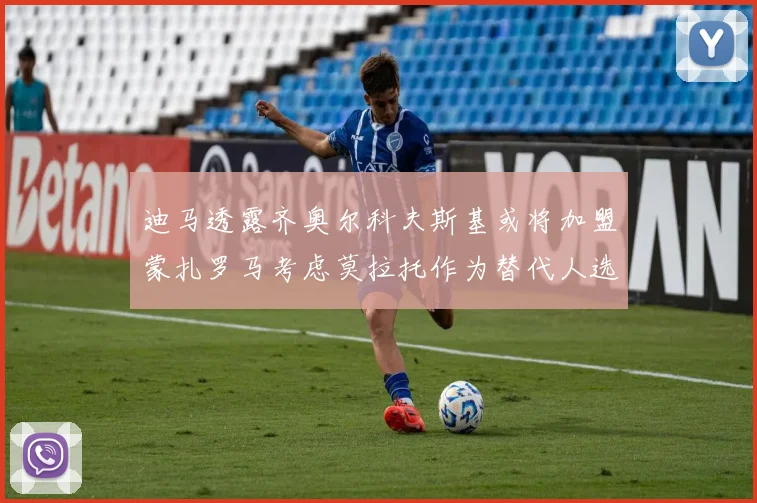 迪马透露齐奥尔科夫斯基或将加盟蒙扎罗马考虑莫拉托作为替代人选