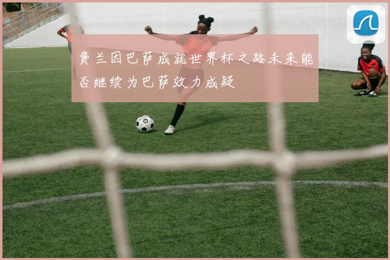 费兰因巴萨成就世界杯之路未来能否继续为巴萨效力成疑