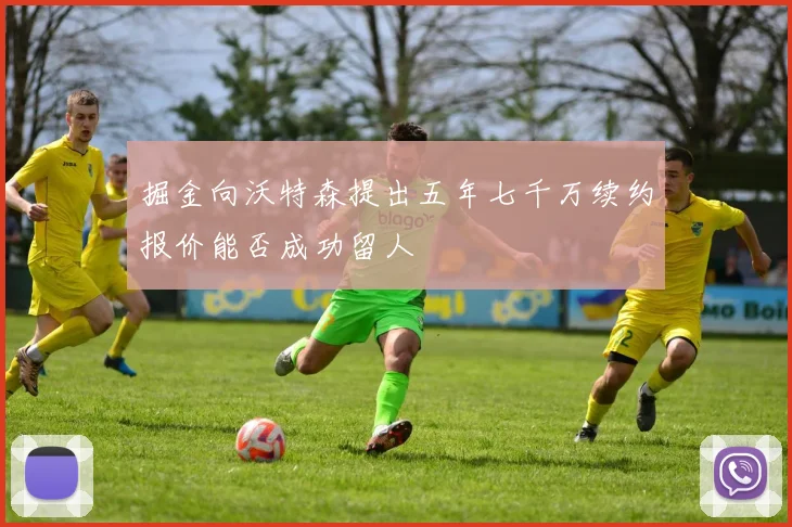 掘金向沃特森提出五年七千万续约报价能否成功留人